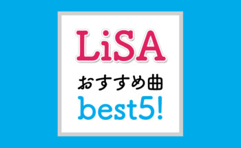 【随時更新】僕がオススメするLiSAの楽曲best5！