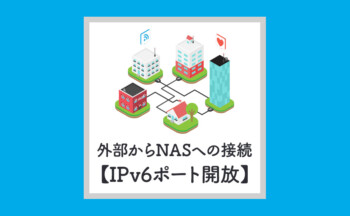 【解決】IPv6で外部ネットワークからNASに接続する方法!!（概要）
