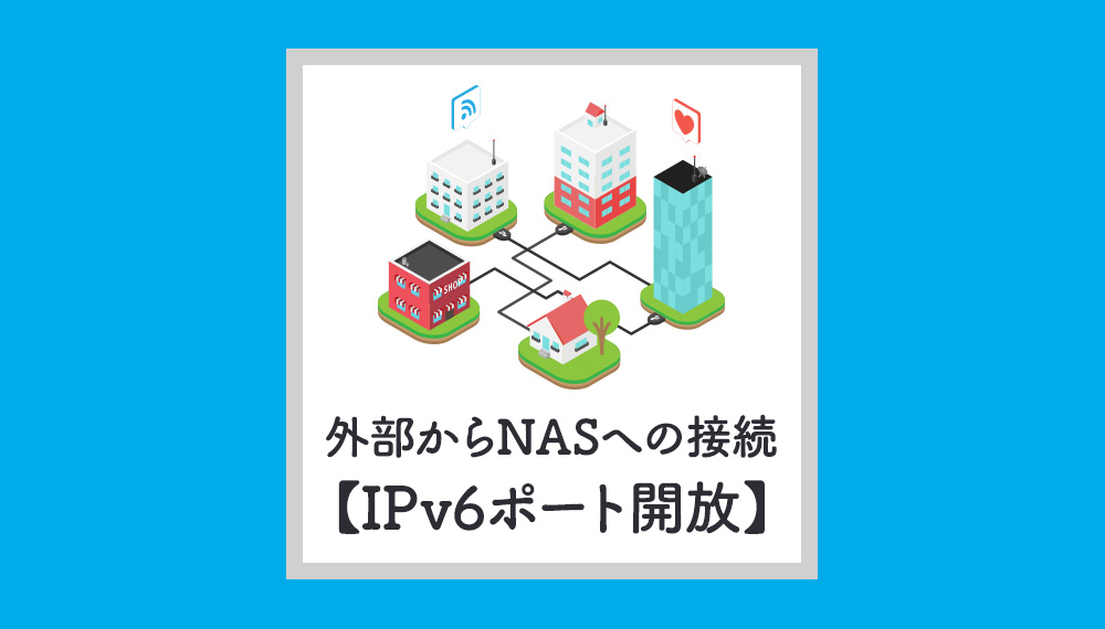 【解決】IPv6で外部ネットワークからNASに接続する方法!!（ポート開放手順）